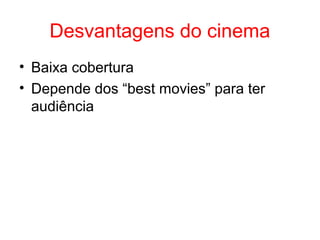 Desvantagens do cinema
• Baixa cobertura
• Depende dos “best movies” para ter
audiência
 
