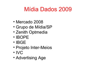 Mídia Dados 2009
• Mercado 2008
• Grupo de Mídia/SP
• Zenith Optmedia
• IBOPE
• IBGE
• Projeto Inter-Meios
• IVC
• Advertising Age
 