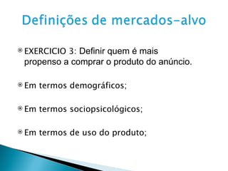 EXERCICIO 3:  Definir quem é mais propenso a comprar o produto do anúncio.  Em termos demográficos; Em termos sociopsicológicos; Em termos de uso do produto; 