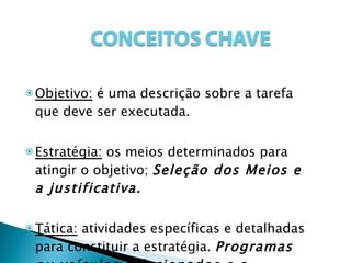 Objetivo:  é uma descrição sobre a tarefa que deve ser executada. Estratégia:  os meios determinados para atingir o objetivo;  Seleção dos Meios e a justificativa. Tática:  atividades específicas e detalhadas para constituir a estratégia.  Programas ou veículos selecionados e a justificativa. 