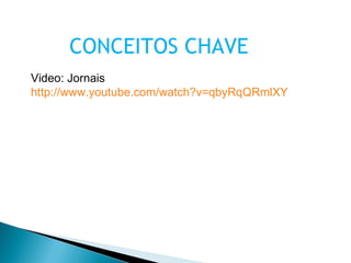 CONCEITOS CHAVE Video: Jornais http://www.youtube.com/watch?v=qbyRqQRmlXY 