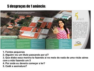 Que confusão é essa?Duvido que quem passa de carro saca a mensagem toda de primeira. Muitos empresários não se satisfazem com uma mensagem mais clean, simples. Insistem em colocar um monte de informação de uma vez sem se preocupar com a leitura dos seus tão sonhados consumidores, fazendo assim do outdoor um panfleto gigante.