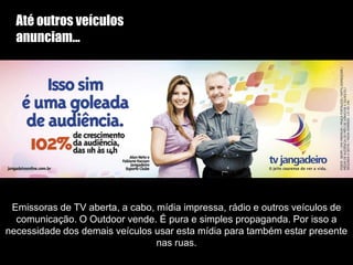 Exemplo PromocionalCom a rapidez do outdoor, existe a possibilidade da renovação constante de campanhas promocionais. Do grande ao pequeno anunciante, o outdoor é uma verdadeira vitrine a céu aberto, informando e vendendo os produtos.