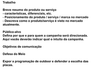 DesvantagensPesquisa sobre a publicidade externa: A mída é uma das menos pesquisadas entre todos os meio de comunicação. Curta exposição da mensagem: Em média é vista entre 3 e 7 segundos, por isso o texto precisa ser extremamente conciso e atraente.