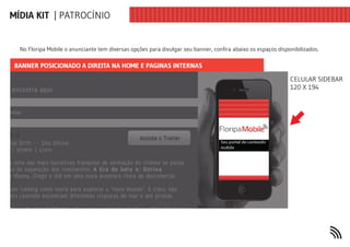 MÍDIA KIT | PATROCÍNIO


  No Floripa Mobile o anunciante tem diversas opções para divulgar seu banner, confira abaixo os espaços disponibilizados.

 BANNER POSICIONADO A DIREITA NA HOME E PAGINAS INTERNAS

                                                                                                              CELULAR SIDEBAR
                                                                                                              120 X 194
 