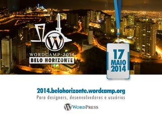 2014.belohorizonte.wordcamp.org
Para designers, desenvolvedores e usuários
 