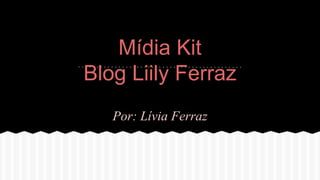 Mídia Kit
Blog Liily Ferraz
Por: Lívia Ferraz
 