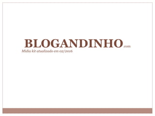 Mídia kit atualizado em 02/2016
BLOGANDINHO.com
 