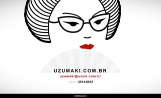 UZUMAKI .COM.BR 
uzumaki@uzmk.com.br 
+ 55 (11) 3514.6012 
OBRIGADO 
