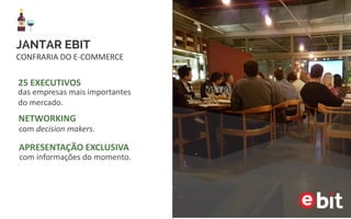 CONFRARIA
DO E-COMMERCE
25 EXECUTIVOS
das empresas mais importantes
do mercado.
com decision makers.
NETWORKING
com informações do momento.
APRESENTAÇÃO EXCLUSIVA
“
”
Adorei a dinâmica e modelo de Petit Comité, super
propício ao networking e sem cara de evento
corporativo. Faz com que os participantes se sintam mais
a vontade para interagir sem a formalidade usual.
Parabéns! Tudo foi de muito bom gosto.
 