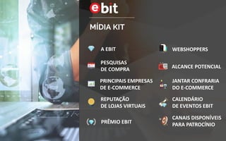 A EBIT
MÍDIA KIT
PESQUISAS
DE COMPRA
PRINCIPAIS EMPRESAS
DE E-COMMERCE
REPUTAÇÃO
DE LOJAS VIRTUAIS
PRÊMIO EBIT
WEBSHOPPERS
ALCANCE POTENCIAL
CONFRARIA
DO E-COMMERCE
CANAIS DISPONÍVEIS
PARA PATROCÍNIO
CALENDÁRIO
DE EVENTOS EBIT
 