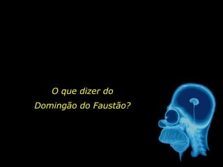 O que dizer do
Domingão do Faustão?
 
