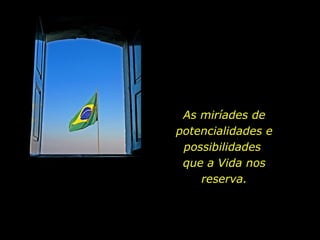 As miríades de
potencialidades e
 possibilidades
 que a Vida nos
    reserva.
 