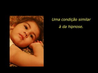 Uma condição similar  à da hipnose.  
