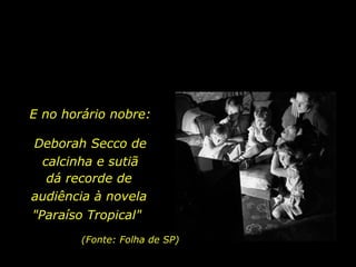 Deborah Secco de calcinha e sutiã (Fonte: Folha de SP) dá recorde de audiência à novela "Paraíso Tropical"   E no horário nobre: 