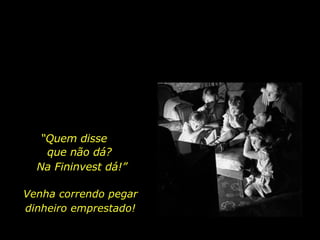 “ Quem disse  que não dá? Venha correndo pegar dinheiro emprestado! Na Fininvest dá!” 