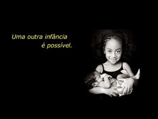 Uma outra infância  é possível. 