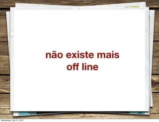 não existe mais
off line
Wednesday, July 31, 2013
 