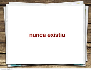 nunca existiu
Wednesday, July 31, 2013
 