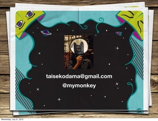 taisekodama@gmail.com
@mymonkey
Wednesday, July 31, 2013
 