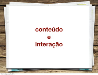 conteúdo
e
interação
Wednesday, July 31, 2013
 