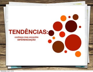 TENDÊNCIAS:
conheça mas encontre
DIFERENCIAÇÃO
Wednesday, July 31, 2013
 