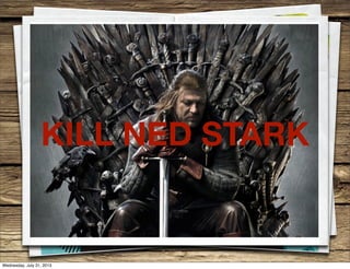 KILL NED STARK
Wednesday, July 31, 2013
 