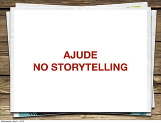AJUDE
NO STORYTELLING
Wednesday, July 31, 2013
 