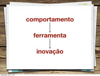 ferramenta
inovação
comportamento
Wednesday, July 31, 2013
 