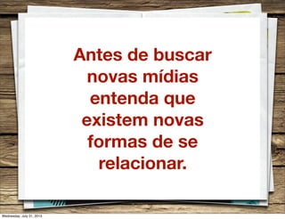 Antes de buscar
novas mídias
entenda que
existem novas
formas de se
relacionar.
Wednesday, July 31, 2013
 