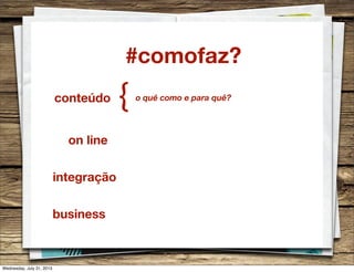 #comofaz?
conteúdo {
on line
integração
business
o quê como e para quê?
Wednesday, July 31, 2013
 