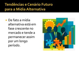  De fato a mídia
alternativa está em
fase crescente no
mercado e tende a
permanecer assim
por um longo
período.
 