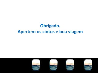 Obrigado. Apertem os cintos e boa viagem 