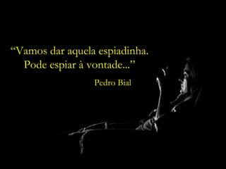 “ Vamos dar aquela espiadinha. Pode espiar à vontade...” Pedro Bial 