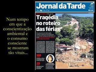 Num tempo  em que a  conscientização  ambiental e  o consumo  consciente  se mostram tão vitais... 
