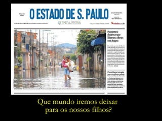 Que mundo iremos deixar  para os nossos filhos? 