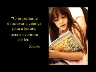 “ O importante  é motivar a criança  para a leitura,  para a aventura  de ler.” Ziraldo 