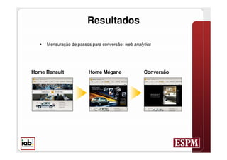 Resultados

      Mensuração de passos para conversão: web analytics




Home Renault               Home Mégane               Conversão
 
