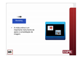 Branding



•   A mídia online é um
    importante instrumento de
    apoio e consolidação de
    imagem.
 
