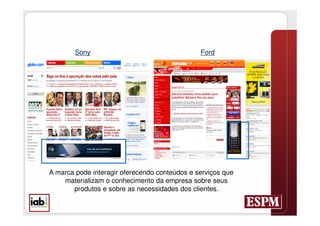 Sony                                   Ford




A marca pode interagir oferecendo conteúdos e serviços que
    materializam o conhecimento da empresa sobre seus
       produtos e sobre as necessidades dos clientes.
 