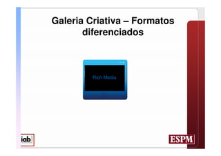 Galeria Criativa – Formatos
       diferenciados



         Rich Media
 