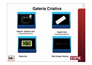 Galeria Criativa




Ubisoft - Splinter Cell            Capital One
  Expanding Banner               Expanding Banner




  Resta Um                    Mini Cooper Racing
 