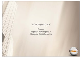 “Imóvel próprio na rede”

          Passos:
 Registrar- www.registro.br
-Hospedar- hosgator.com.br
 