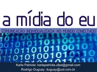 Karla Patriota: karlapatriota.ufpe@gmail.com
   Rodrigo Duguay: duguay@uol.com.br
 