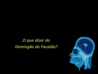 O que dizer do Domingão do Faustão? 