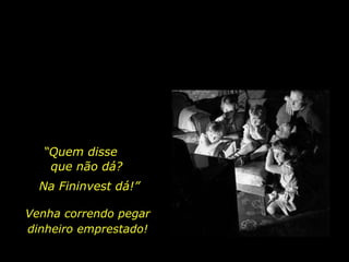 “ Quem disse  que não dá? Venha correndo pegar dinheiro emprestado! Na Fininvest dá!” 