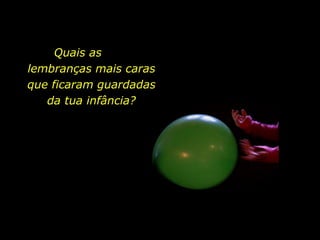 Quais as  lembranças mais caras que ficaram guardadas da tua infância? 