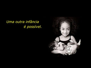 Uma outra infância  é possível. 