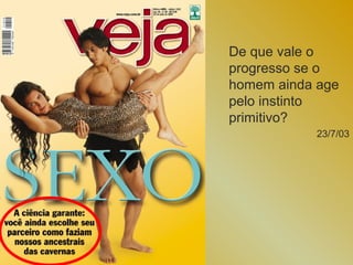De que vale o
progresso se o
homem ainda age
pelo instinto
primitivo?
           23/7/03
 