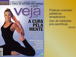 Práticas orientais:
paliativos
terapêuticos.
Uso de tradições
pré-científicas.
               28/5/03
 